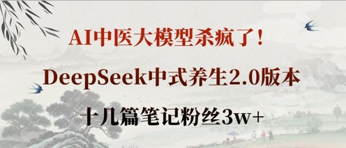 AI中医大实体模型超神了！DeepSeek新中式健康养生2.0版本号，十几篇手记粉丝们3w