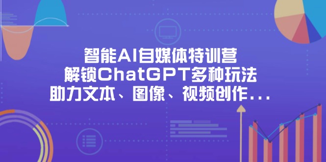 （14245期）智能化AI自媒体平台夏令营，开启ChatGPT多种多样游戏玩法，助推文字、图象、短视频创作...