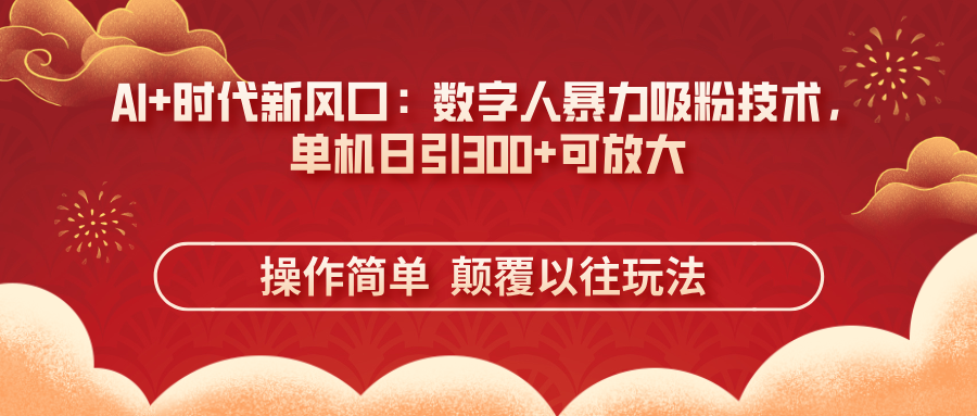 （14304期）AI 时代新风口：虚拟数字人暴力行为增粉技术性，单机版日引300 可变大 使用方便  颠...