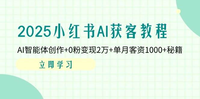 2025小红书的AI拓客实例教程：AI智能体写作 0粉转现2万 单月客资1000 秘笈