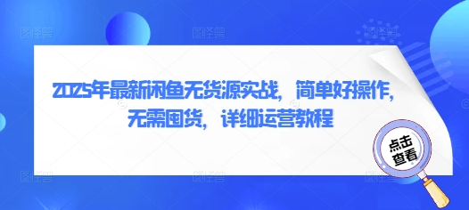 2025年全新闲鱼平台无货源电商实战演练，简单容易实际操作，无需囤货，详尽运营教程