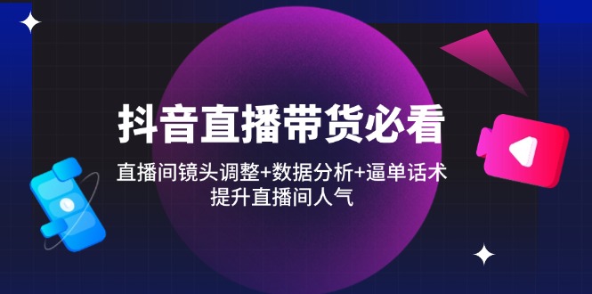 （14388期）抖音直播卖货必读：直播房间摄像镜头调节 数据统计分析 逼单话术，提高直播人气