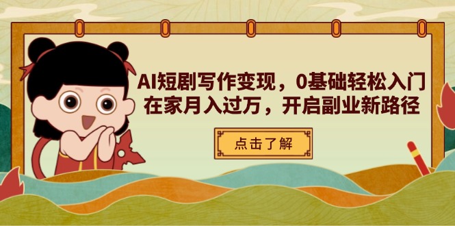 （14407期）AI短剧剧本写作变现，0基本轻松入门，在家里月入了万，打开第二职业新思路
