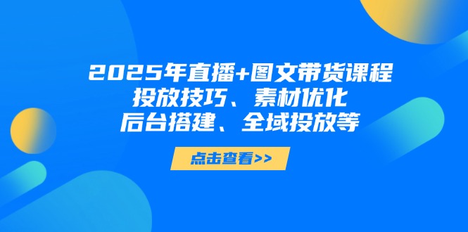 （14397期）2025年直播间 图文并茂卖货课程内容，推广方法、素材内容提升、后台管理构建、示范区推广等