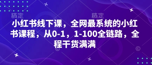 小红书的面授课，各大网站最系统软件的小红书课程内容，从0-1，1-100全链路营销，全过程满满的干货