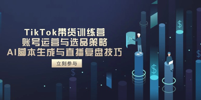 （14420期）TikTok卖货夏令营，抖音号运营与选品策略，AI脚本制作形成与直播复盘总结方法