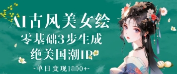 AI古风美女绘：零基础3步形成绝国外潮IP，单日转现1k
