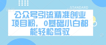 公众号引流精确创业好项目粉，0基本新手都能轻松驾驭