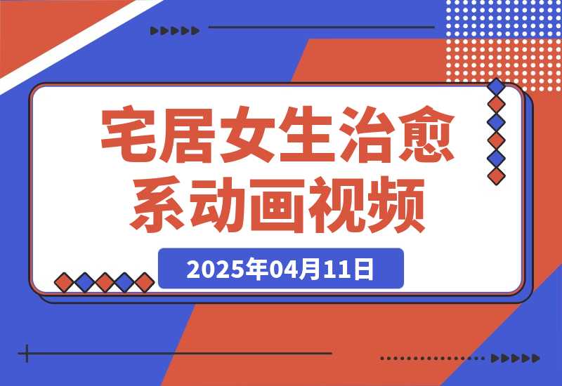 【2025.4.11】宅居女生治愈系vlog动画视频，7天长粉破千，0成本制作